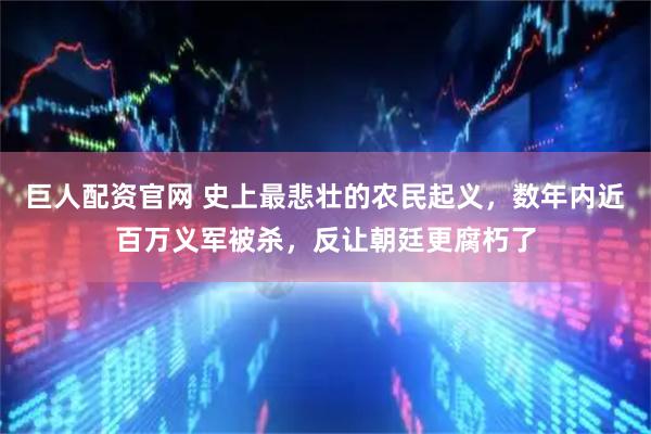 巨人配资官网 史上最悲壮的农民起义，数年内近百万义军被杀，反让朝廷更腐朽了