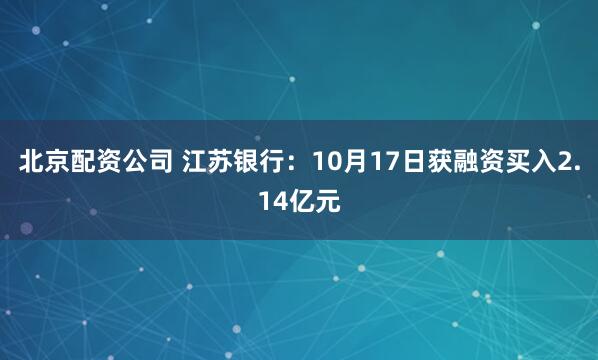 北京配资公司 江苏银行：10月17日获融资买入2.14亿元