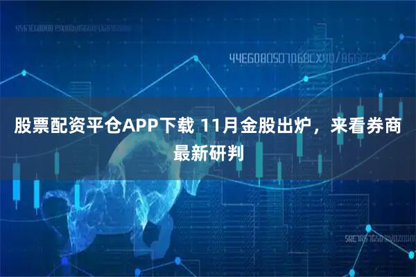 股票配资平仓APP下载 11月金股出炉，来看券商最新研判