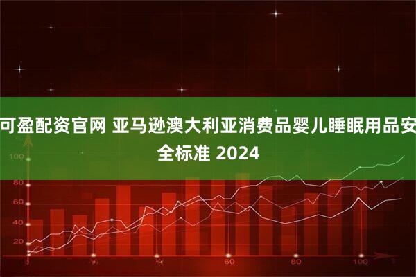 可盈配资官网 亚马逊澳大利亚消费品婴儿睡眠用品安全标准 2024