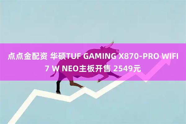 点点金配资 华硕TUF GAMING X870-PRO WIFI7 W NEO主板开售 2549元
