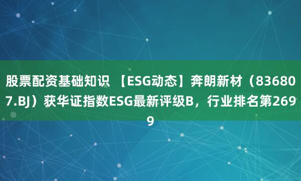 股票配资基础知识 【ESG动态】奔朗新材（836807.BJ）获华证指数ESG最新评级B，行业排名第269