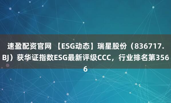 速盈配资官网 【ESG动态】瑞星股份（836717.BJ）获华证指数ESG最新评级CCC，行业排名第356