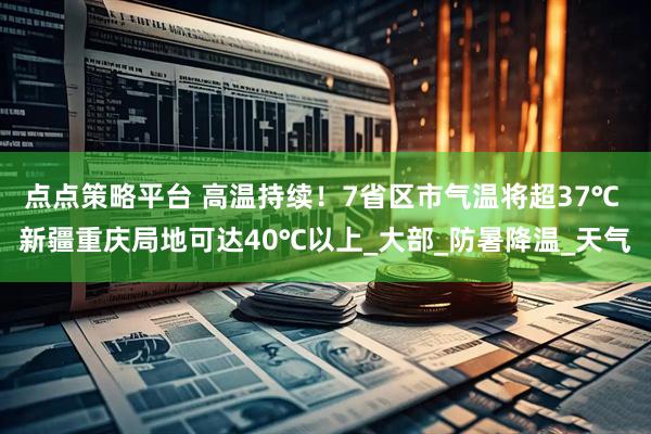点点策略平台 高温持续！7省区市气温将超37℃ 新疆重庆局地可达40℃以上_大部_防暑降温_天气