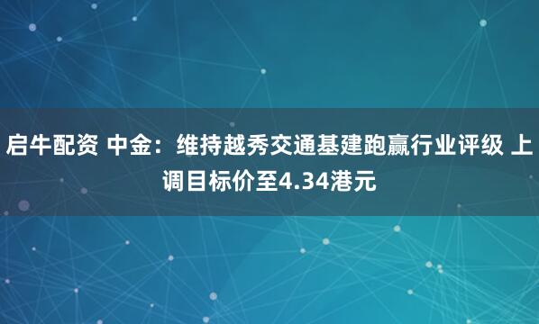 启牛配资 中金：维持越秀交通基建跑赢行业评级 上调目标价至4.34港元