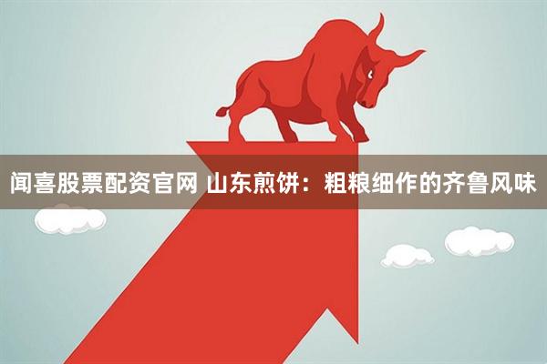 闻喜股票配资官网 山东煎饼：粗粮细作的齐鲁风味
